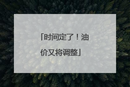 时间定了！油价又将调整