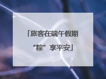 旅客在端午假期“粽”享平安