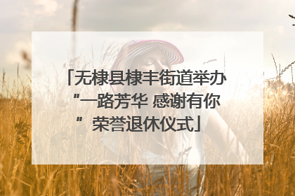 无棣县棣丰街道举办“一路芳华 感谢有你”荣誉退休仪式