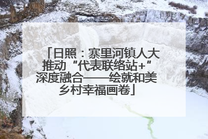 日照：寨里河镇人大推动“代表联络站+”深度融合——绘就和美乡村幸福画卷