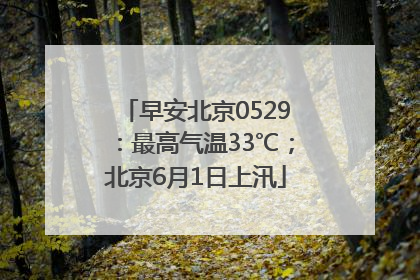 早安北京0529：最高气温33℃；北京6月1日上汛