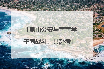 昆山公安与莘莘学子同战斗、共赴考