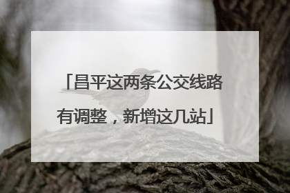 昌平这两条公交线路有调整，新增这几站