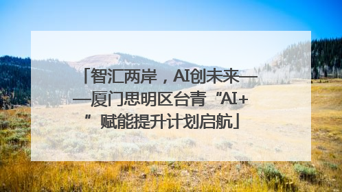 智汇两岸，AI创未来——厦门思明区台青“AI+”赋能提升计划启航