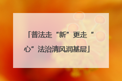 普法走“新”更走“心”法治清风润基层