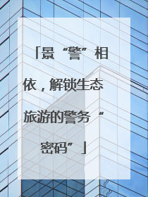 景“警”相依，解锁生态旅游的警务“密码”