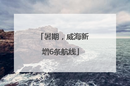 暑期，威海新增6条航线