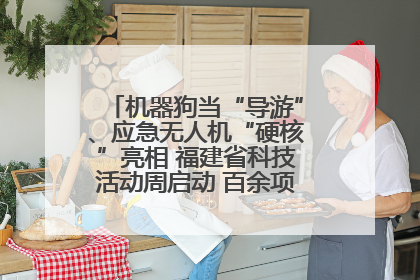 机器狗当“导游”、应急无人机“硬核”亮相 福建省科技活动周启动 百余项特色活动酷炫来袭