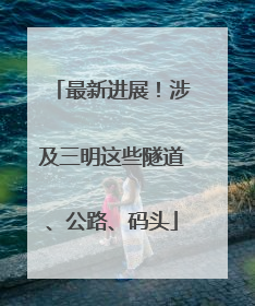 最新进展！涉及三明这些隧道、公路、码头