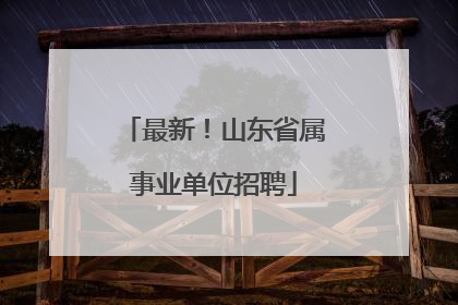 最新！山东省属事业单位招聘