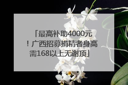 最高补助4000元！广西招募捐精者身高需168以上无谢顶