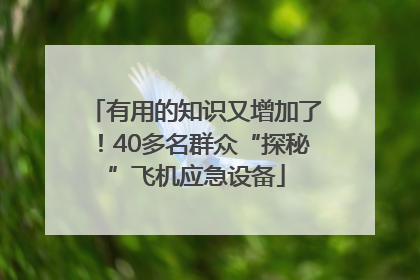 有用的知识又增加了！40多名群众“探秘”飞机应急设备