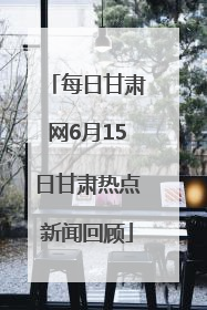 每日甘肃网6月15日甘肃热点新闻回顾