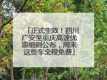 正式生效！四川广安至重庆高速优惠细则公布，周末这些车全程免费