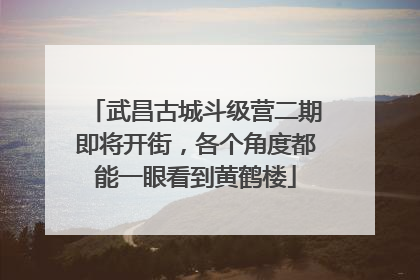 武昌古城斗级营二期即将开街，各个角度都能一眼看到黄鹤楼