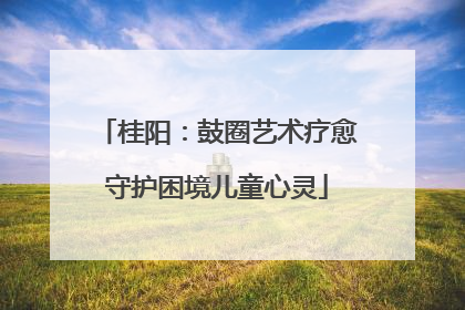 桂阳：鼓圈艺术疗愈守护困境儿童心灵