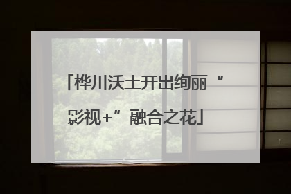 桦川沃土开出绚丽“影视+”融合之花
