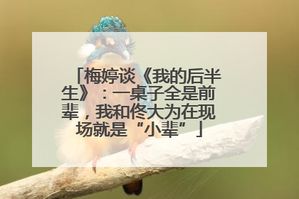 梅婷谈《我的后半生》：一桌子全是前辈，我和佟大为在现场就是“小辈”