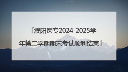 濮阳医专2024-2025学年第二学期期末考试顺利结束