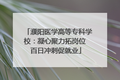 濮阳医学高等专科学校：凝心聚力拓岗位 百日冲刺促就业