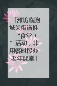 潍坊临朐城关街道推“食堂 +”活动，非用餐时段办老年课堂