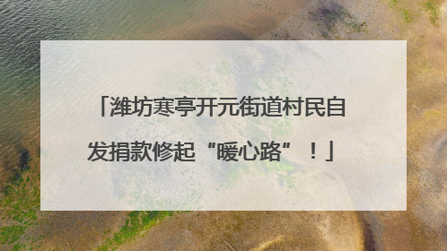潍坊寒亭开元街道村民自发捐款修起“暖心路”！