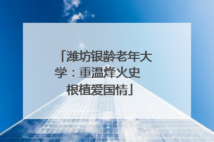 潍坊银龄老年大学：重温烽火史 根植爱国情