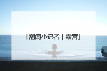 潮闻小记者｜露营
