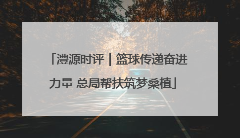 澧源时评｜篮球传递奋进力量 总局帮扶筑梦桑植