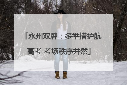 永州双牌：多举措护航高考 考场秩序井然