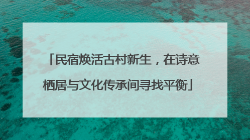 民宿焕活古村新生，在诗意栖居与文化传承间寻找平衡