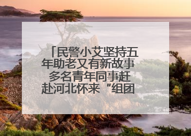 民警小艾坚持五年助老又有新故事 多名青年同事赶赴河北怀来“组团”探望孤寡老人