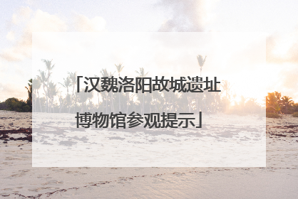 汉魏洛阳故城遗址博物馆参观提示