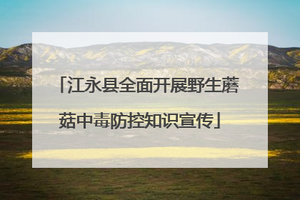 江永县全面开展野生蘑菇中毒防控知识宣传