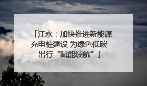 江永：加快推进新能源充电桩建设 为绿色低碳出行“赋能续航”