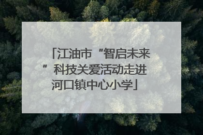 江油市“智启未来”科技关爱活动走进河口镇中心小学