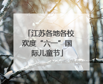 江苏各地各校欢度“六一”国际儿童节
