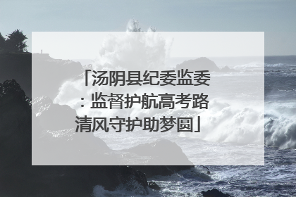 汤阴县纪委监委：监督护航高考路清风守护助梦圆