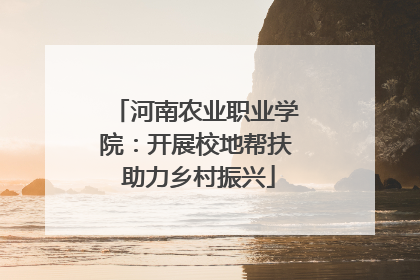 河南农业职业学院：开展校地帮扶 助力乡村振兴