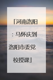 河南洛阳：马怀庆到洛阳市委党校授课