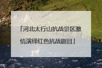 河北太行山抗战景区激情演绎红色抗战剧目