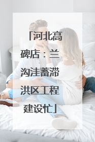 河北高碑店：兰沟洼蓄滞洪区工程建设忙