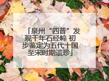 泉州“四普”发现千年石经幢 初步鉴定为五代十国至宋时期遗珍