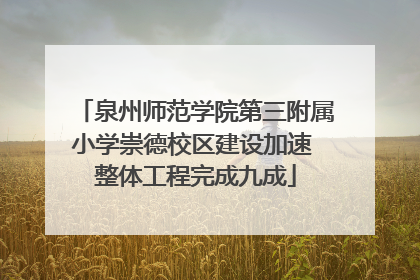 泉州师范学院第三附属小学崇德校区建设加速 整体工程完成九成