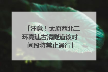 注意！太原西北二环高速古清隧道该时间段将禁止通行
