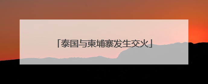泰国与柬埔寨发生交火