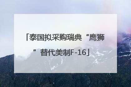 泰国拟采购瑞典“鹰狮”替代美制F-16