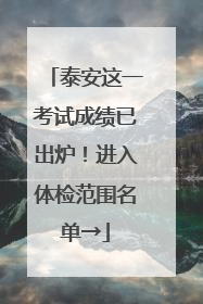 泰安这一考试成绩已出炉！进入体检范围名单→