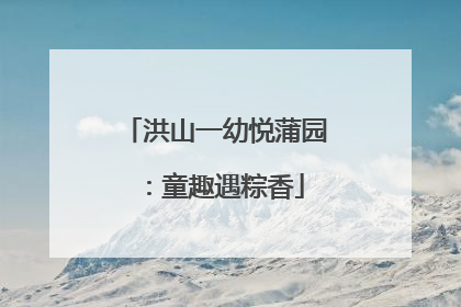 洪山一幼悦蒲园：童趣遇粽香