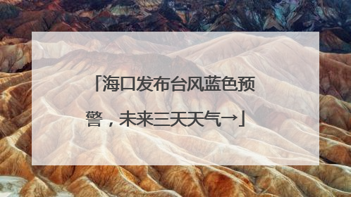 海口发布台风蓝色预警，未来三天天气→